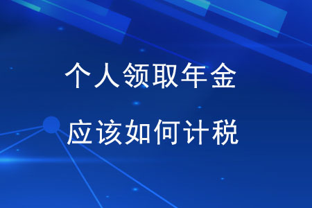 個(gè)人領(lǐng)取年金,，應(yīng)該如何計(jì)稅,？