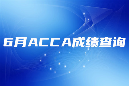 2020年安徽6月ACCA成績查詢時間是哪天