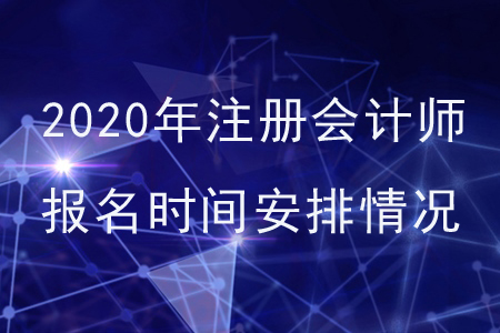 2020年注冊會計(jì)師報(bào)名時(shí)間安排情況