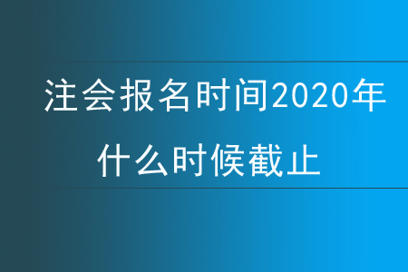 注會報名時間2020年什么時候截止？