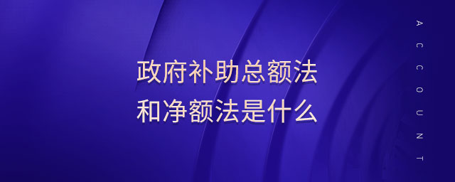 政府補(bǔ)助總額法和凈額法是什么