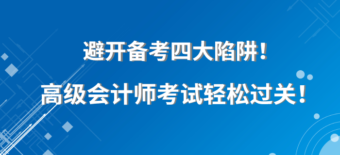 避開備考四大陷阱！高級會計師考試輕松過關(guān),！