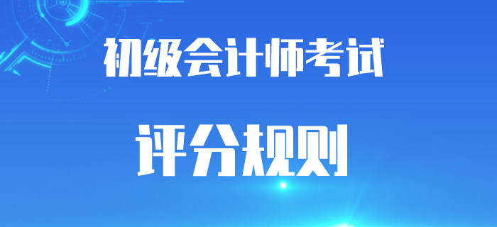 2020年初級(jí)會(huì)計(jì)考試題型及評(píng)分規(guī)則,，答錯(cuò)還是倒扣分嗎？