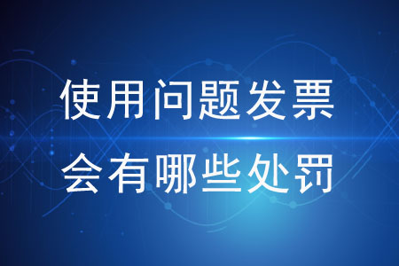 使用問題發(fā)票會(huì)有哪些處罰,？