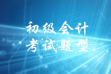 2020年初級(jí)會(huì)計(jì)職稱的考試題型有幾類(lèi)？