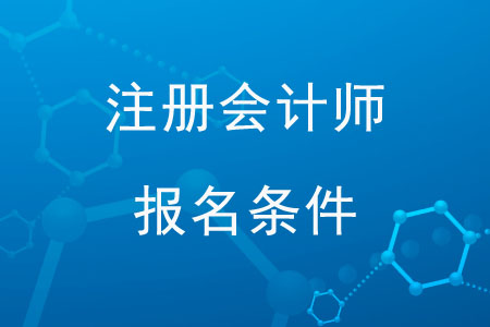 2020年注冊會計(jì)師報(bào)名條件和要求