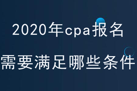 2020年cpa報名需要滿足哪些條件,？