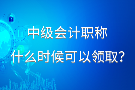 中級會計領(lǐng)證時間2020年在什么時候？