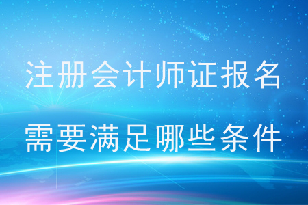 2020年注冊(cè)會(huì)計(jì)師證報(bào)名需要滿足哪些條件,？