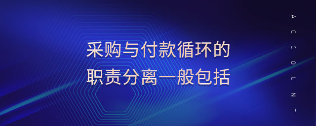 采購(gòu)與付款循環(huán)的職責(zé)分離一般包括