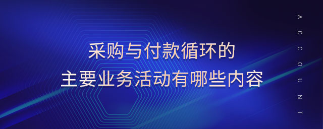 采購與付款循環(huán)的主要業(yè)務(wù)活動有哪些內(nèi)容