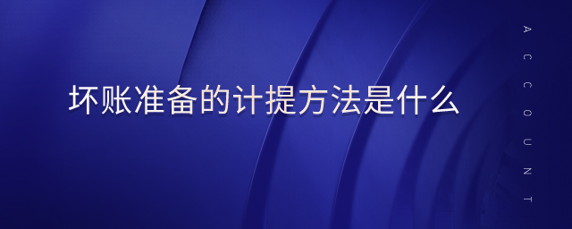 壞賬準(zhǔn)備的計(jì)提方法是什么