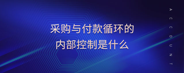 采購與付款循環(huán)的內(nèi)部控制是什么