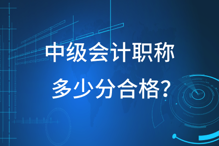 2020年中級(jí)會(huì)計(jì)職稱多少分合格？