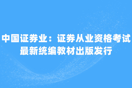 中國證券業(yè)：證券從業(yè)資格考試最新統(tǒng)編教材出版發(fā)行