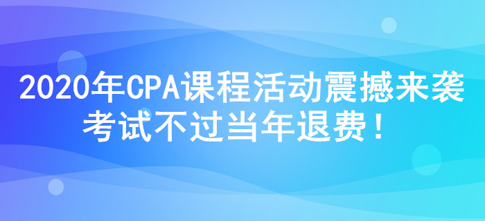 2020年注冊會計師課程活動震撼來襲,，考試不過當(dāng)年退費,！