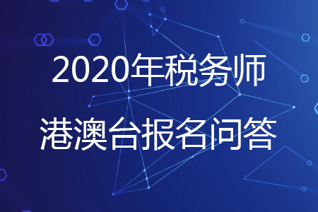 2020年稅務(wù)師考試港澳臺考生報考問題解答