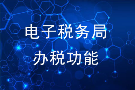 電子稅務(wù)局的辦稅功能有哪些,？