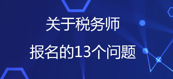 中稅協(xié)：關于稅務師報名的13個問題