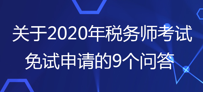 中稅協(xié)：關(guān)于2020年稅務(wù)師考試免試申請(qǐng)的9個(gè)問答