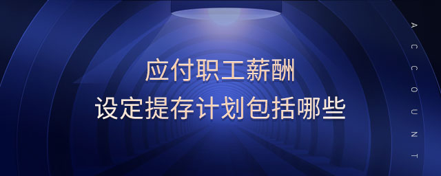 應(yīng)付職工薪酬設(shè)定提存計(jì)劃包括哪些