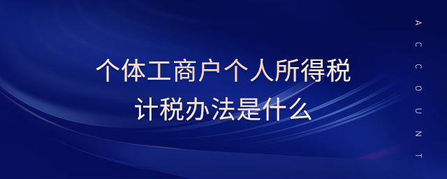 個(gè)體工商戶個(gè)人所得稅計(jì)稅辦法是什么