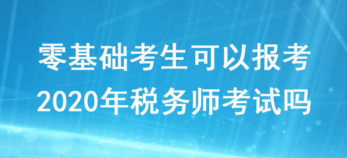 零基礎(chǔ)考生可以報(bào)考2020年稅務(wù)師考試嗎,？對學(xué)歷有什么要求,？