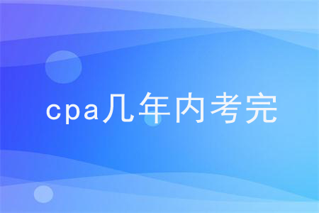 cpa幾年內(nèi)考完,？