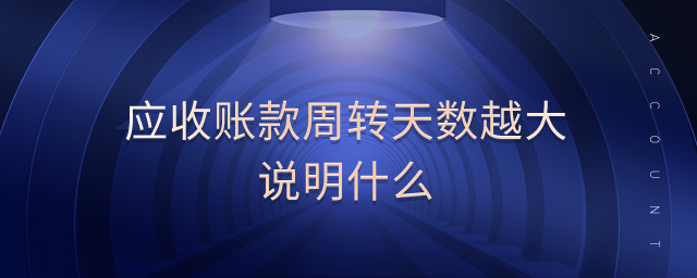 應(yīng)收賬款周轉(zhuǎn)天數(shù)越大說明什么