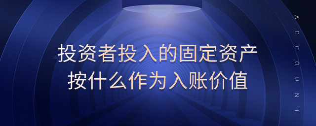 投資者投入的固定資產(chǎn)按什么作為入賬價值