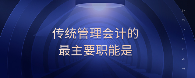 傳統(tǒng)管理會計的最主要職能是