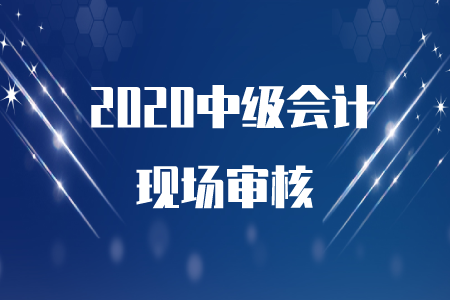 2020年中級(jí)會(huì)計(jì)報(bào)名成功后需要現(xiàn)場(chǎng)審核嗎,？