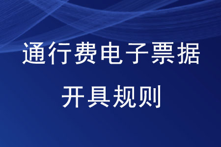 通行費電子票據(jù)開具規(guī)則是怎樣的？