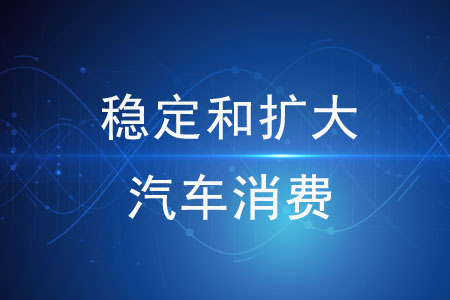 關(guān)于穩(wěn)定和擴(kuò)大汽車消費(fèi)的措施有哪些？