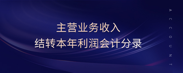 主營業(yè)務(wù)收入結(jié)轉(zhuǎn)本年利潤會計分錄