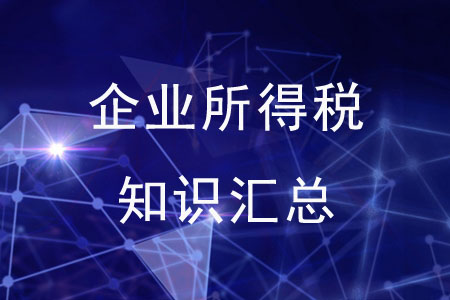 企業(yè)所得稅知識(shí)匯總