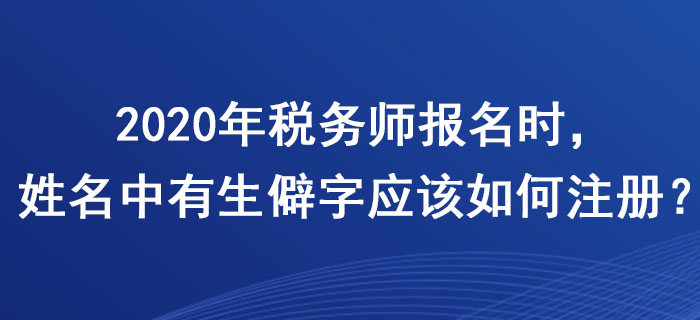 稅務(wù)師報(bào)名時，姓名中有生僻字應(yīng)該如何注冊,？