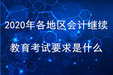 2020年各地區(qū)會(huì)計(jì)繼續(xù)教育考試要求是什么,？