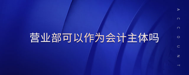 營業(yè)部可以作為會計主體嗎