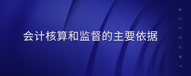 會計核算和監(jiān)督的主要依據(jù)