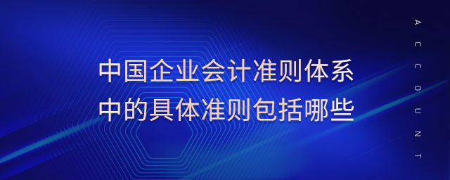 中國企業(yè)會計準則體系中的具體準則包括哪些