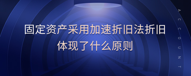 固定資產(chǎn)采用加速折舊法折舊體現(xiàn)了什么原則