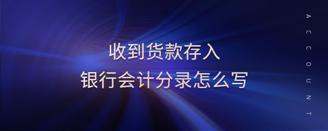 收到貨款存入銀行會(huì)計(jì)分錄怎么寫(xiě)