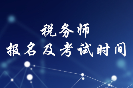 稅務師報名時間和考試時間2020年分別是什么時候,？