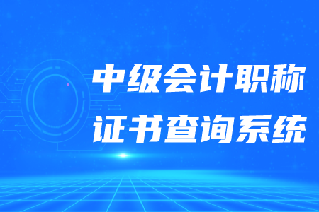 2020年中級會計職稱證書查詢系統(tǒng)是什么？