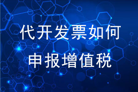 代開發(fā)票后應(yīng)如何申報增值稅,？