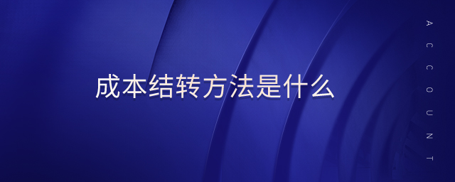 成本結(jié)轉(zhuǎn)方法是什么