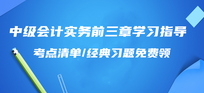 一天學完,！2020年中級會計實務前三章學習指導,！考點清單/習題免費領