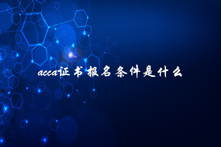 acca證書報(bào)名條件是什么