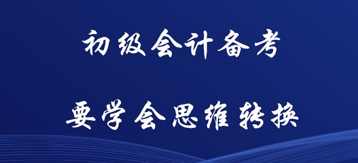 初級會計備考，你要學會思維轉換